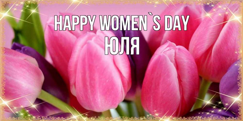 Greetings card с именем, Юля happy women`s day тюльпаны для женщины на международный женский день Greetings with text for free download 